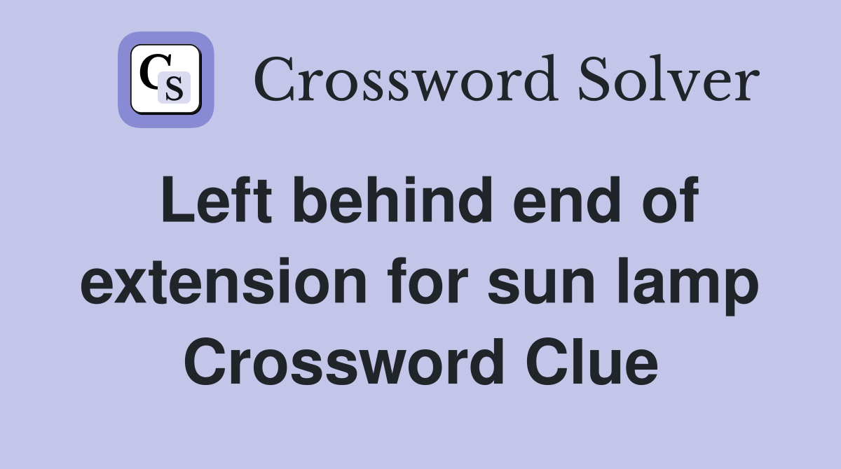 Left behind end of extension for sun lamp Crossword Clue Answers Crossword Solver